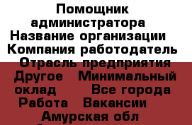 Помощник администратора › Название организации ­ Компания-работодатель › Отрасль предприятия ­ Другое › Минимальный оклад ­ 1 - Все города Работа » Вакансии   . Амурская обл.,Архаринский р-н